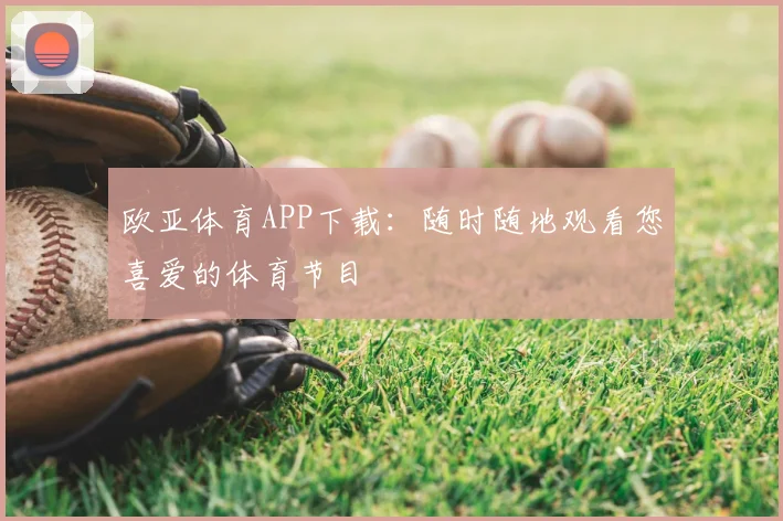 欧亚体育APP下载：随时随地观看您喜爱的体育节目