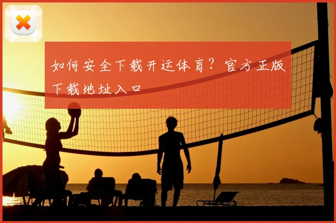 如何安全下载开运体育？官方正版下载地址入口