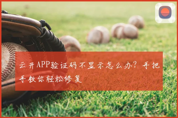 云开APP验证码不显示怎么办？手把手教你轻松修复