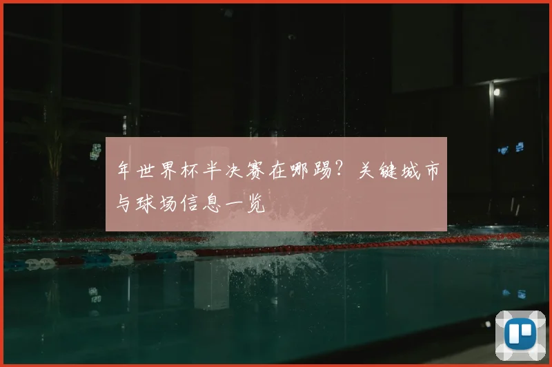 年世界杯半决赛在哪踢？关键城市与球场信息一览