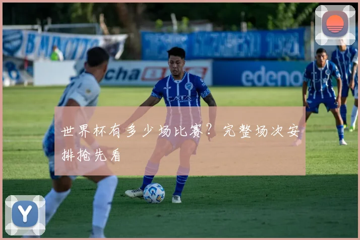 世界杯有多少场比赛？完整场次安排抢先看