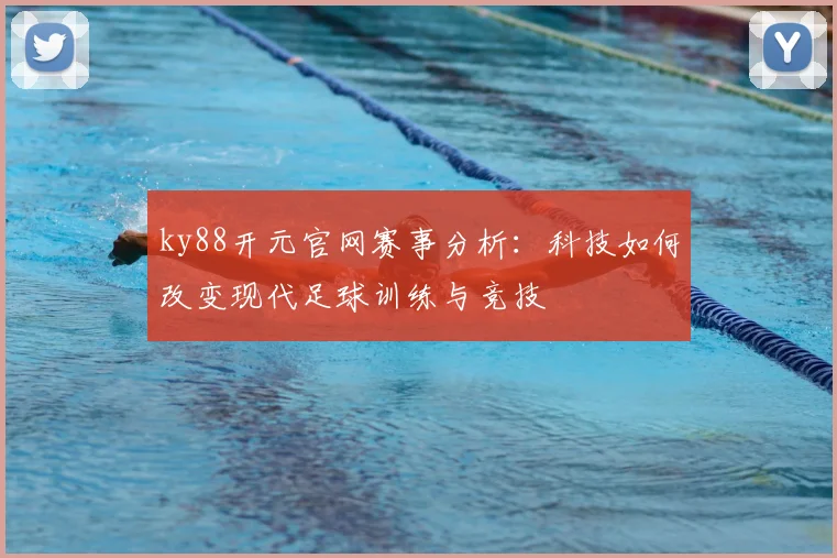 ky88开元官网赛事分析：科技如何改变现代足球训练与竞技