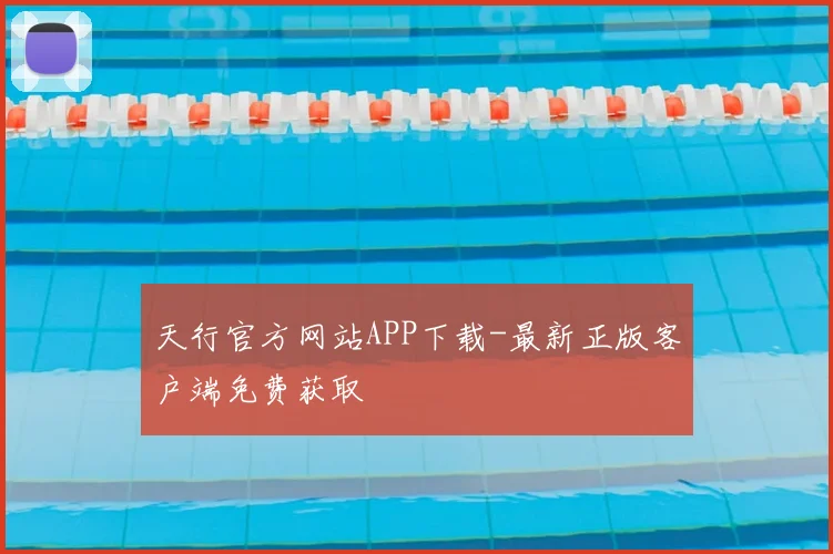 天行官方网站APP下载-最新正版客户端免费获取