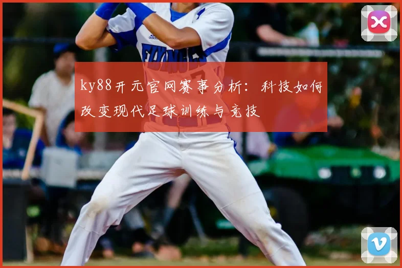ky88开元官网赛事分析：科技如何改变现代足球训练与竞技