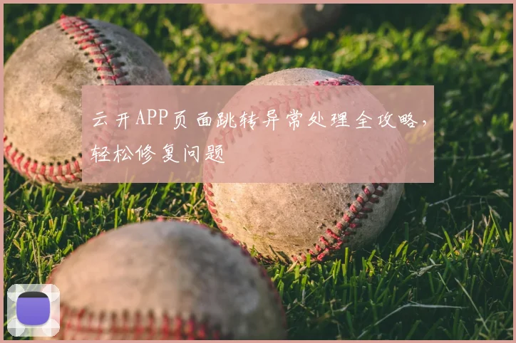 云开APP页面跳转异常处理全攻略，轻松修复问题
