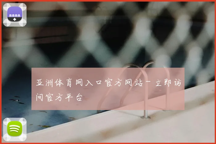 亚洲体育网入口官方网站 - 立即访问官方平台