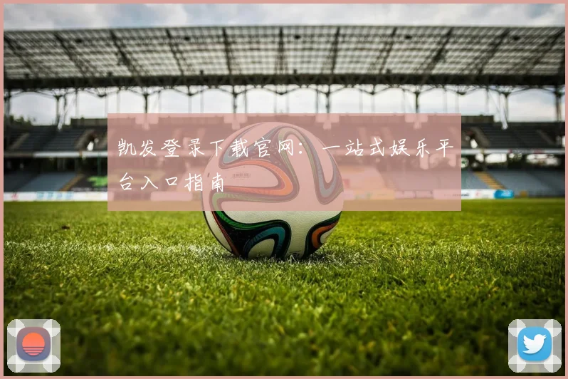 凯发登录下载官网：一站式娱乐平台入口指南