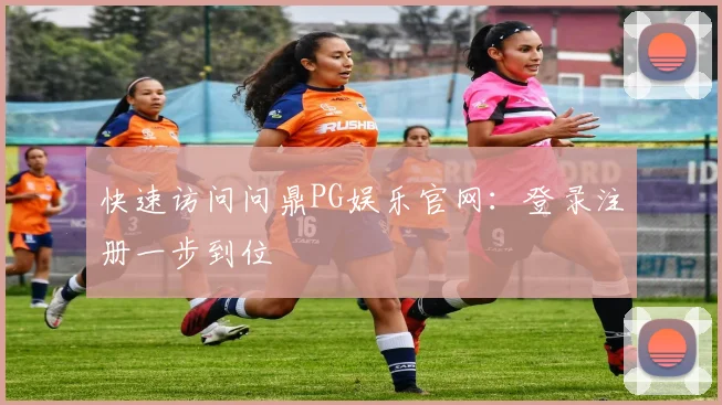 快速访问问鼎PG娱乐官网：登录注册一步到位