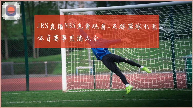 JRS直播NBA免费观看_足球篮球电竞体育赛事直播大全