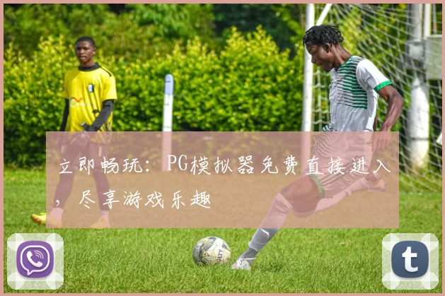 立即畅玩：PG模拟器免费直接进入，尽享游戏乐趣