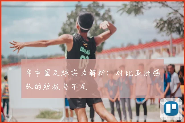 年中国足球实力解析：对比亚洲强队的短板与不足