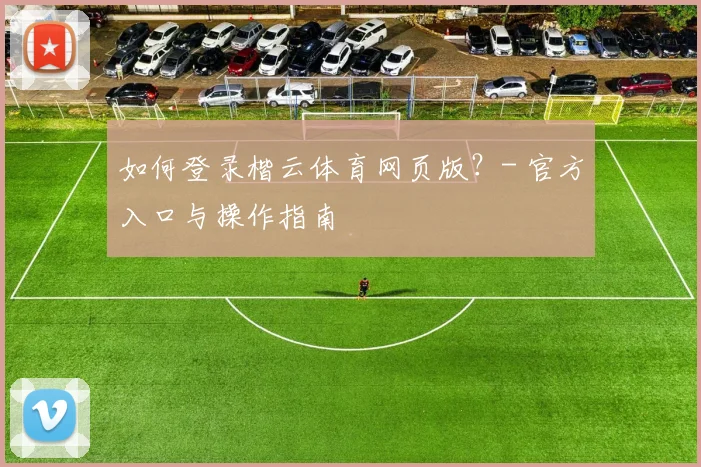 如何登录楷云体育网页版？- 官方入口与操作指南