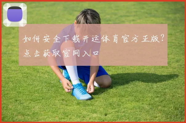 如何安全下载开运体育官方正版？点击获取官网入口