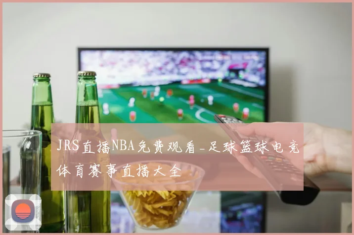 JRS直播NBA免费观看_足球篮球电竞体育赛事直播大全