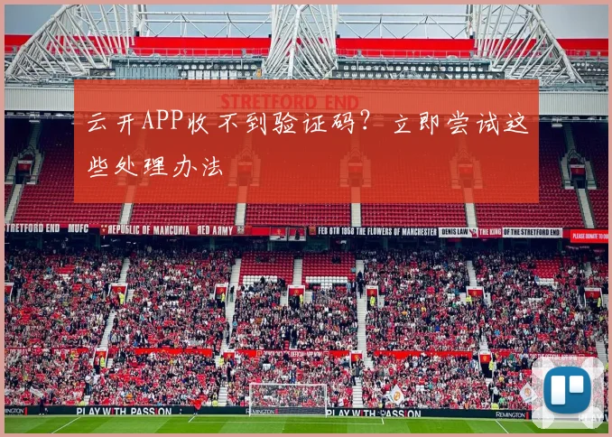 云开APP收不到验证码？立即尝试这些处理办法