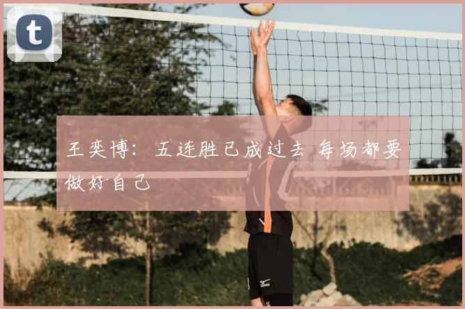 王奕博：五连胜已成过去 每场都要做好自己