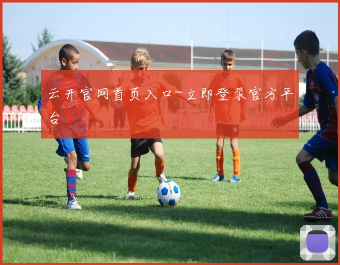 云开官网首页入口-立即登录官方平台