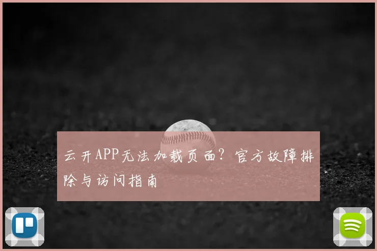 云开APP无法加载页面？官方故障排除与访问指南