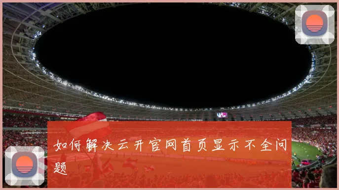 如何解决云开官网首页显示不全问题
