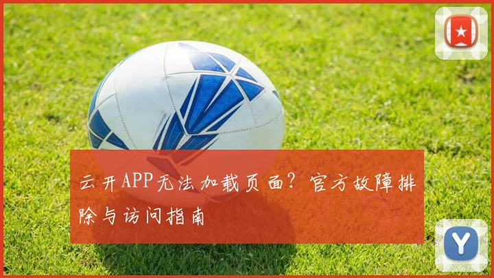 云开APP无法加载页面？官方故障排除与访问指南