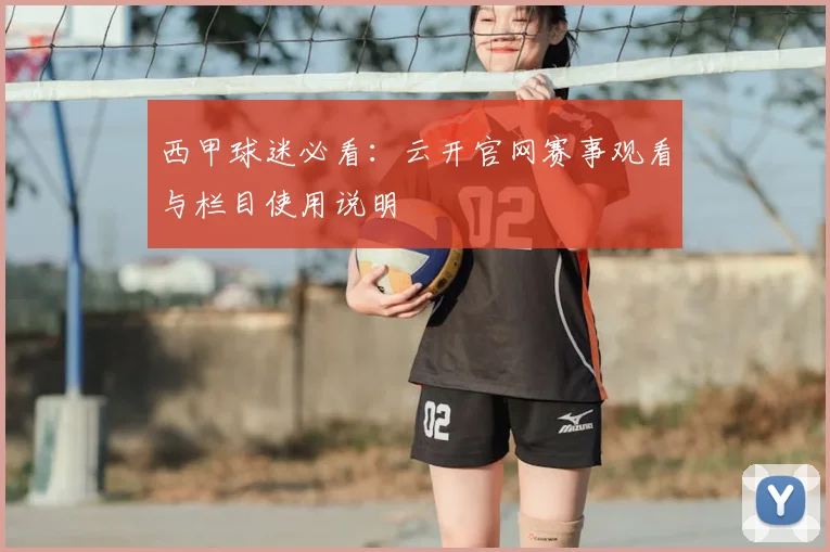 西甲球迷必看：云开官网赛事观看与栏目使用说明