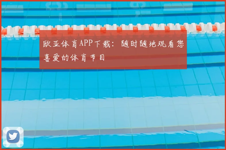 欧亚体育APP下载：随时随地观看您喜爱的体育节目
