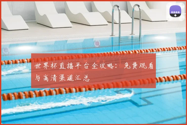 世界杯直播平台全攻略：免费观看与高清渠道汇总