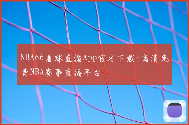 NBA66看球直播App官方下载-高清免费NBA赛事直播平台