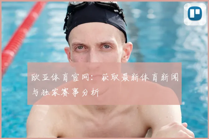 欧亚体育官网：获取最新体育新闻与独家赛事分析